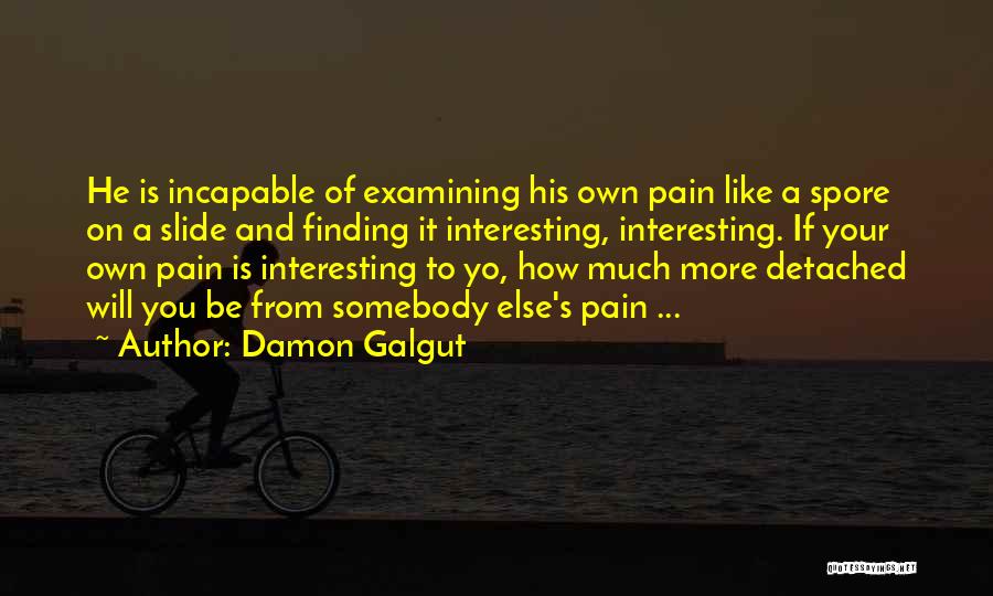 Damon Galgut Quotes: He Is Incapable Of Examining His Own Pain Like A Spore On A Slide And Finding It Interesting, Interesting. If