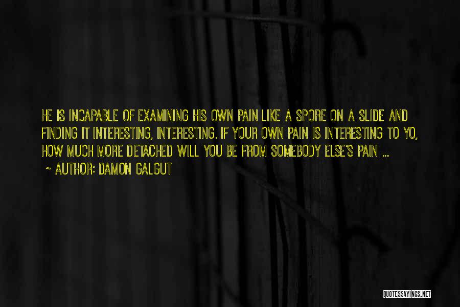 Damon Galgut Quotes: He Is Incapable Of Examining His Own Pain Like A Spore On A Slide And Finding It Interesting, Interesting. If