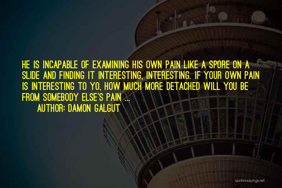 Damon Galgut Quotes: He Is Incapable Of Examining His Own Pain Like A Spore On A Slide And Finding It Interesting, Interesting. If