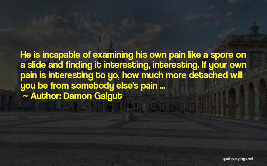 Damon Galgut Quotes: He Is Incapable Of Examining His Own Pain Like A Spore On A Slide And Finding It Interesting, Interesting. If