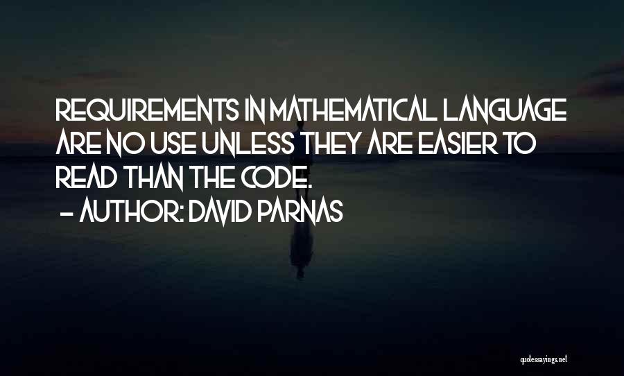David Parnas Quotes: Requirements In Mathematical Language Are No Use Unless They Are Easier To Read Than The Code.