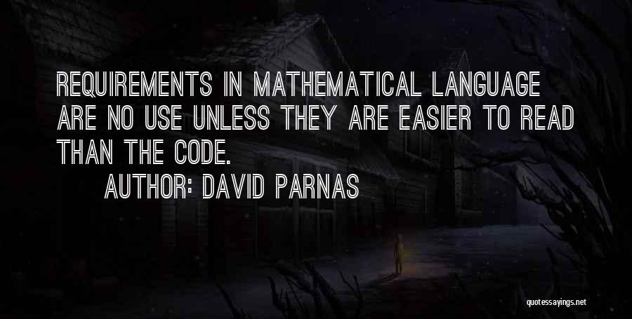 David Parnas Quotes: Requirements In Mathematical Language Are No Use Unless They Are Easier To Read Than The Code.