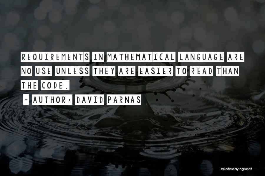 David Parnas Quotes: Requirements In Mathematical Language Are No Use Unless They Are Easier To Read Than The Code.