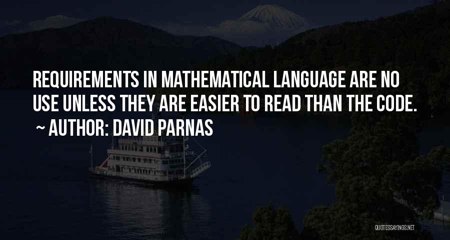 David Parnas Quotes: Requirements In Mathematical Language Are No Use Unless They Are Easier To Read Than The Code.