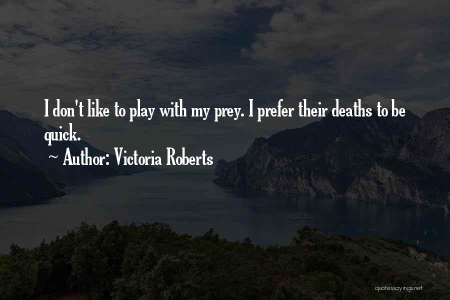 Victoria Roberts Quotes: I Don't Like To Play With My Prey. I Prefer Their Deaths To Be Quick.