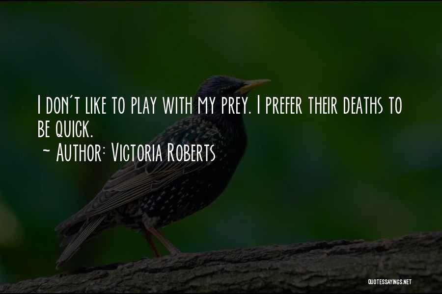 Victoria Roberts Quotes: I Don't Like To Play With My Prey. I Prefer Their Deaths To Be Quick.
