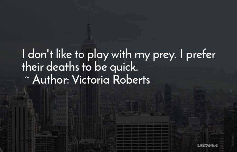 Victoria Roberts Quotes: I Don't Like To Play With My Prey. I Prefer Their Deaths To Be Quick.