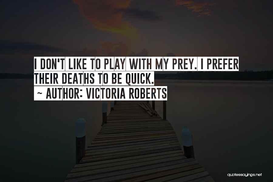 Victoria Roberts Quotes: I Don't Like To Play With My Prey. I Prefer Their Deaths To Be Quick.