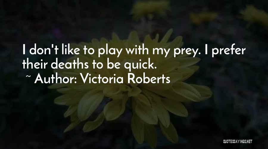 Victoria Roberts Quotes: I Don't Like To Play With My Prey. I Prefer Their Deaths To Be Quick.