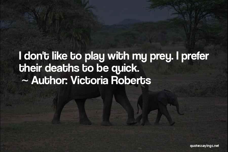 Victoria Roberts Quotes: I Don't Like To Play With My Prey. I Prefer Their Deaths To Be Quick.