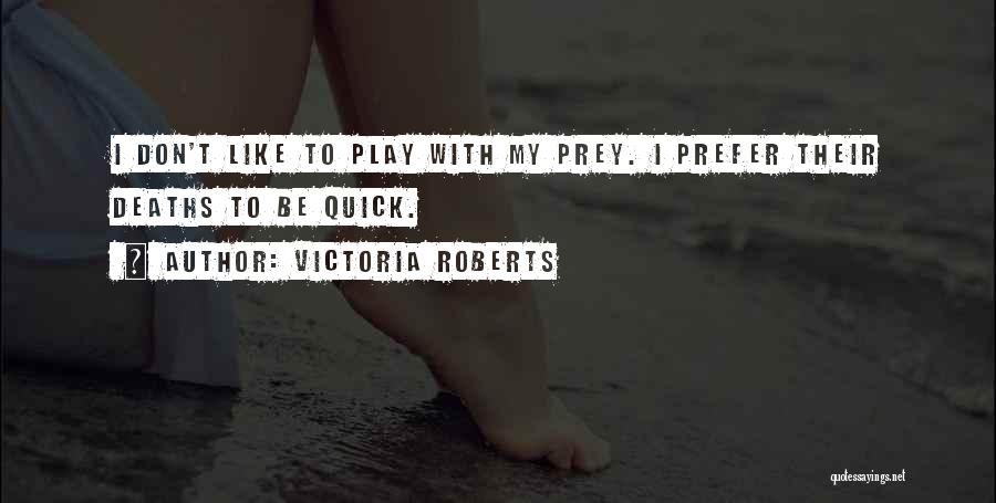 Victoria Roberts Quotes: I Don't Like To Play With My Prey. I Prefer Their Deaths To Be Quick.
