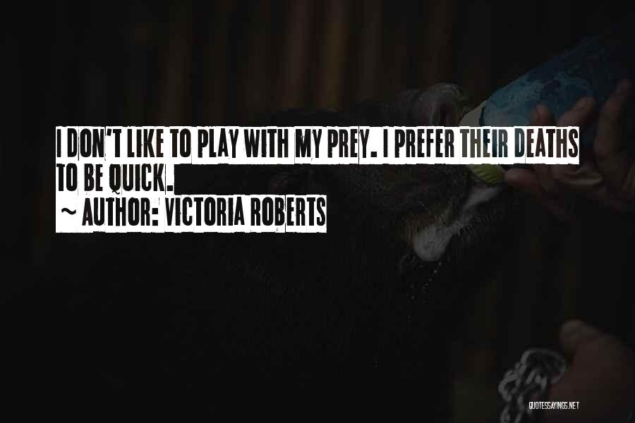 Victoria Roberts Quotes: I Don't Like To Play With My Prey. I Prefer Their Deaths To Be Quick.