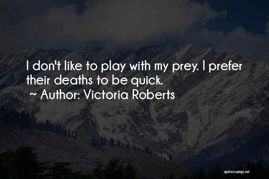 Victoria Roberts Quotes: I Don't Like To Play With My Prey. I Prefer Their Deaths To Be Quick.