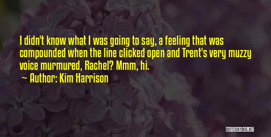 Kim Harrison Quotes: I Didn't Know What I Was Going To Say, A Feeling That Was Compounded When The Line Clicked Open And