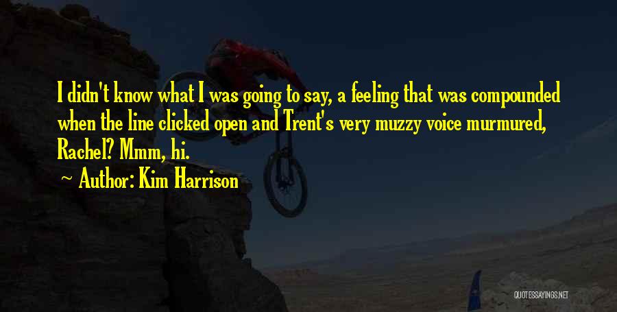 Kim Harrison Quotes: I Didn't Know What I Was Going To Say, A Feeling That Was Compounded When The Line Clicked Open And