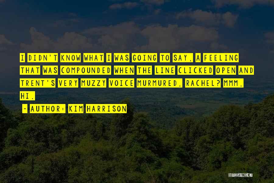 Kim Harrison Quotes: I Didn't Know What I Was Going To Say, A Feeling That Was Compounded When The Line Clicked Open And