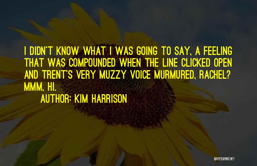 Kim Harrison Quotes: I Didn't Know What I Was Going To Say, A Feeling That Was Compounded When The Line Clicked Open And