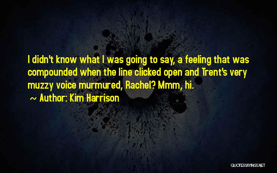 Kim Harrison Quotes: I Didn't Know What I Was Going To Say, A Feeling That Was Compounded When The Line Clicked Open And