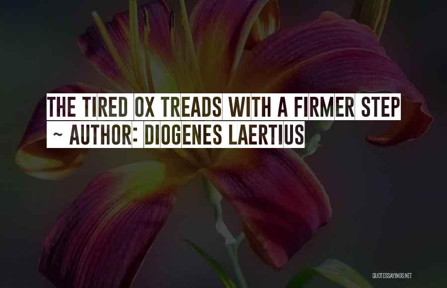 Diogenes Laertius Quotes: The Tired Ox Treads With A Firmer Step