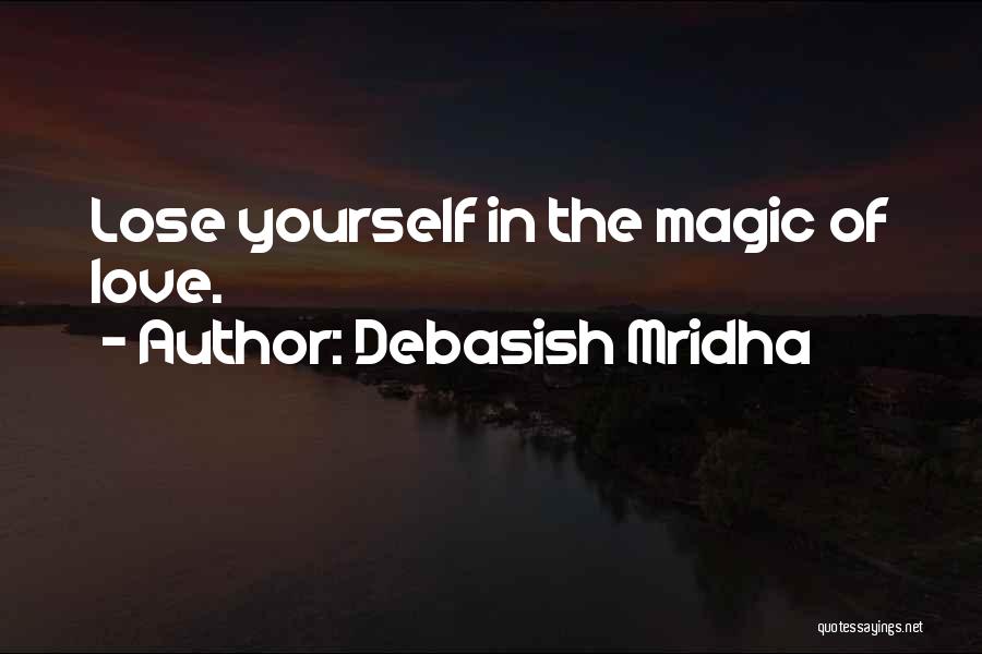Debasish Mridha Quotes: Lose Yourself In The Magic Of Love.
