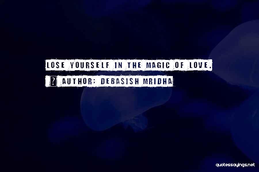 Debasish Mridha Quotes: Lose Yourself In The Magic Of Love.