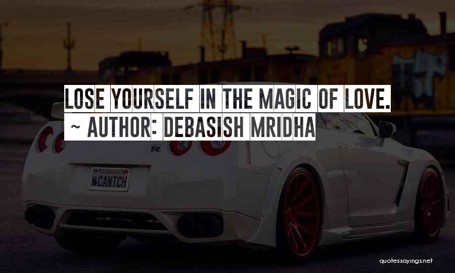 Debasish Mridha Quotes: Lose Yourself In The Magic Of Love.