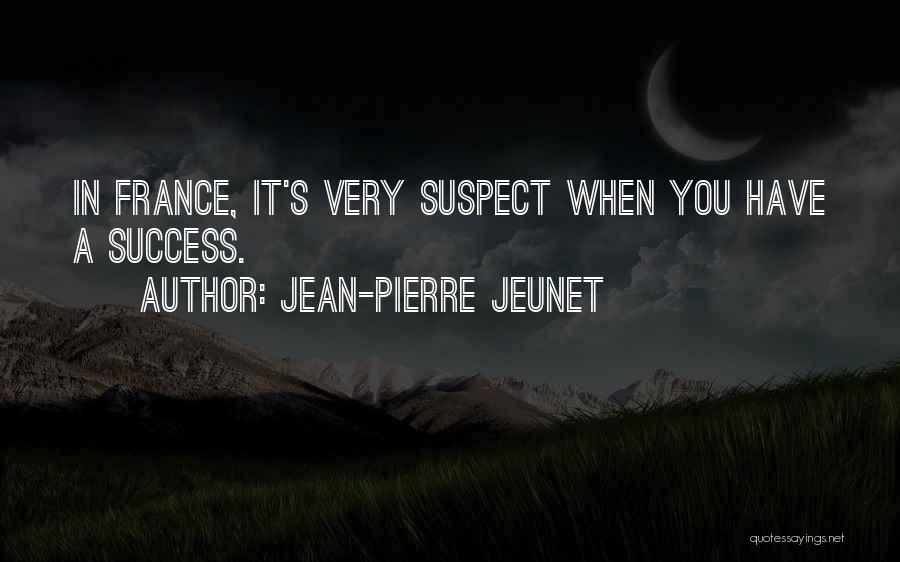 Jean-Pierre Jeunet Quotes: In France, It's Very Suspect When You Have A Success.