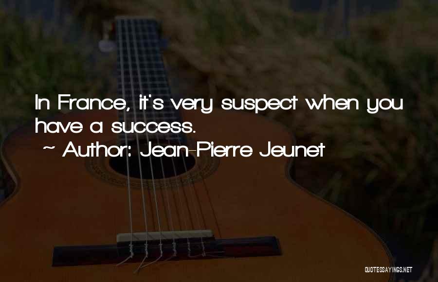 Jean-Pierre Jeunet Quotes: In France, It's Very Suspect When You Have A Success.