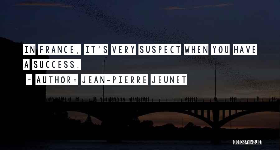 Jean-Pierre Jeunet Quotes: In France, It's Very Suspect When You Have A Success.