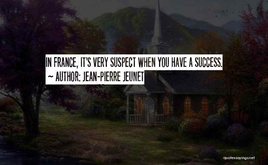 Jean-Pierre Jeunet Quotes: In France, It's Very Suspect When You Have A Success.