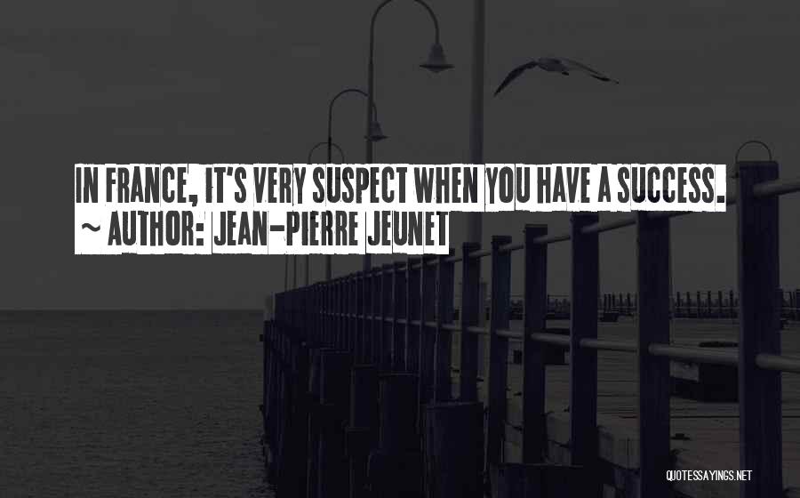 Jean-Pierre Jeunet Quotes: In France, It's Very Suspect When You Have A Success.