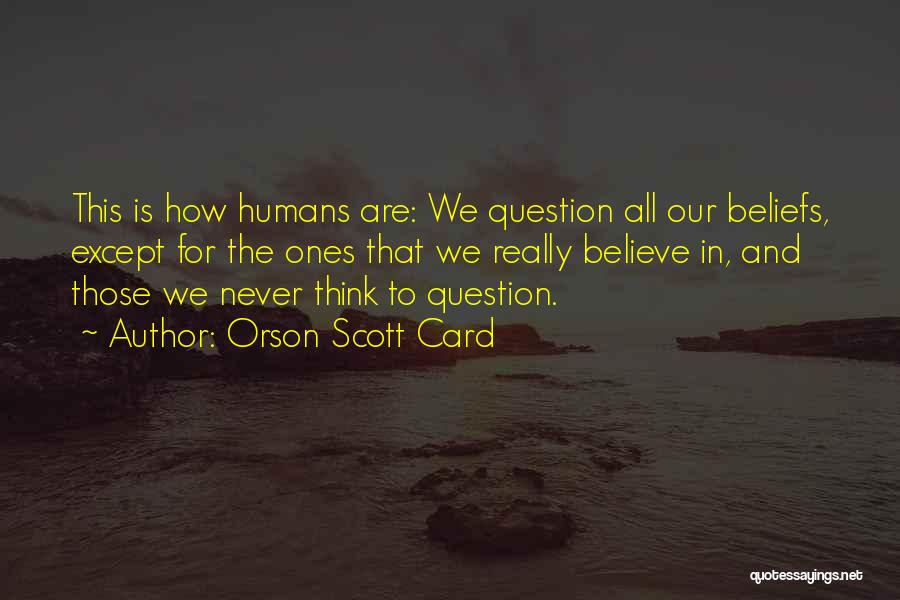 Orson Scott Card Quotes: This Is How Humans Are: We Question All Our Beliefs, Except For The Ones That We Really Believe In, And
