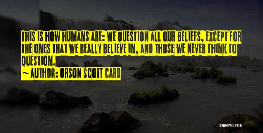 Orson Scott Card Quotes: This Is How Humans Are: We Question All Our Beliefs, Except For The Ones That We Really Believe In, And