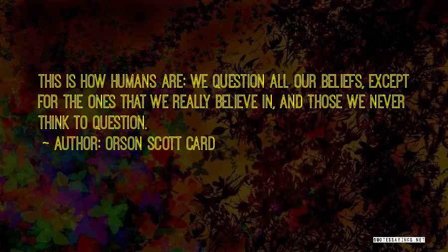 Orson Scott Card Quotes: This Is How Humans Are: We Question All Our Beliefs, Except For The Ones That We Really Believe In, And