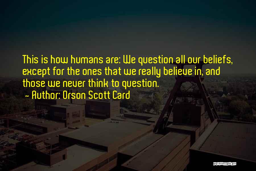 Orson Scott Card Quotes: This Is How Humans Are: We Question All Our Beliefs, Except For The Ones That We Really Believe In, And
