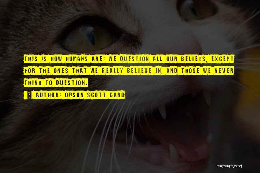 Orson Scott Card Quotes: This Is How Humans Are: We Question All Our Beliefs, Except For The Ones That We Really Believe In, And