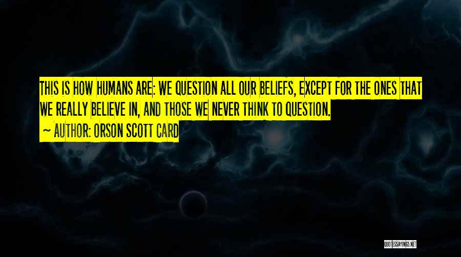 Orson Scott Card Quotes: This Is How Humans Are: We Question All Our Beliefs, Except For The Ones That We Really Believe In, And