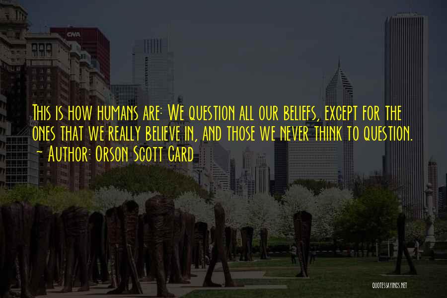 Orson Scott Card Quotes: This Is How Humans Are: We Question All Our Beliefs, Except For The Ones That We Really Believe In, And