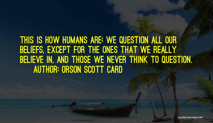Orson Scott Card Quotes: This Is How Humans Are: We Question All Our Beliefs, Except For The Ones That We Really Believe In, And