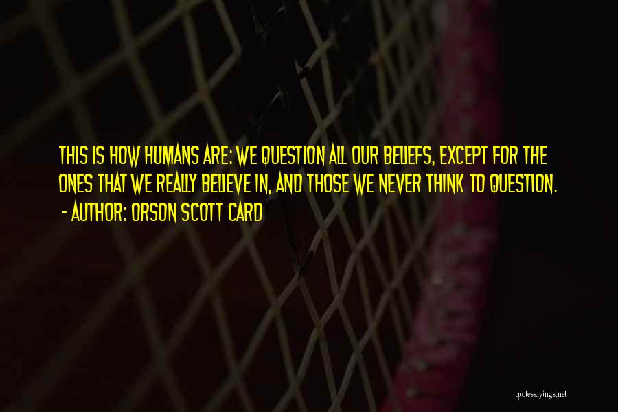 Orson Scott Card Quotes: This Is How Humans Are: We Question All Our Beliefs, Except For The Ones That We Really Believe In, And