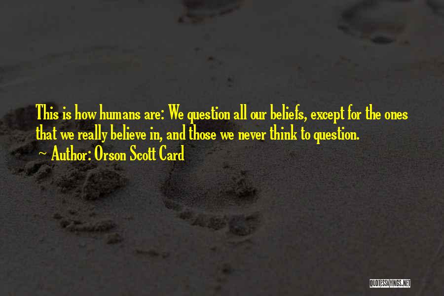 Orson Scott Card Quotes: This Is How Humans Are: We Question All Our Beliefs, Except For The Ones That We Really Believe In, And