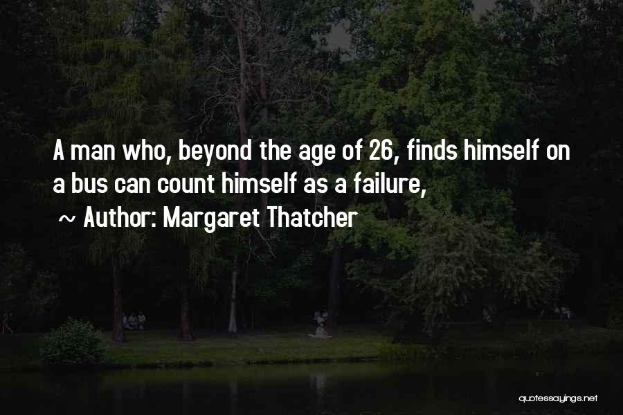 Margaret Thatcher Quotes: A Man Who, Beyond The Age Of 26, Finds Himself On A Bus Can Count Himself As A Failure,