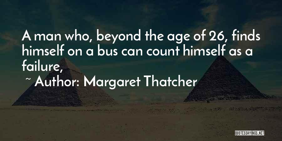 Margaret Thatcher Quotes: A Man Who, Beyond The Age Of 26, Finds Himself On A Bus Can Count Himself As A Failure,