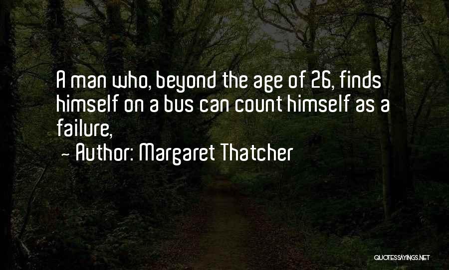 Margaret Thatcher Quotes: A Man Who, Beyond The Age Of 26, Finds Himself On A Bus Can Count Himself As A Failure,