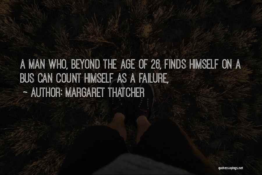 Margaret Thatcher Quotes: A Man Who, Beyond The Age Of 26, Finds Himself On A Bus Can Count Himself As A Failure,