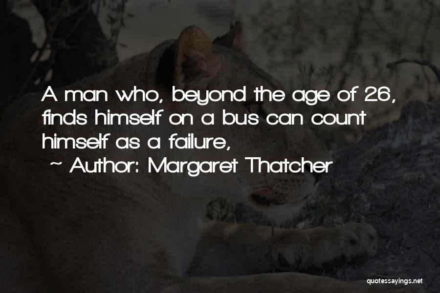 Margaret Thatcher Quotes: A Man Who, Beyond The Age Of 26, Finds Himself On A Bus Can Count Himself As A Failure,