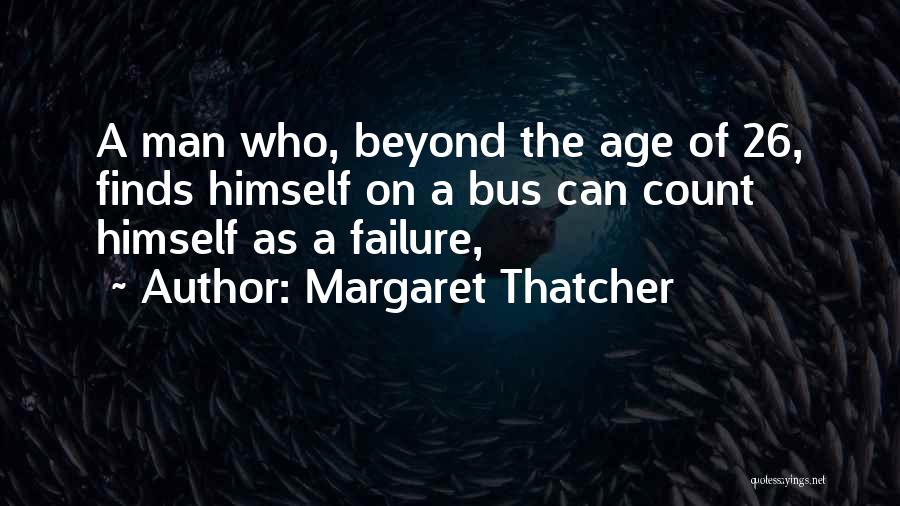 Margaret Thatcher Quotes: A Man Who, Beyond The Age Of 26, Finds Himself On A Bus Can Count Himself As A Failure,