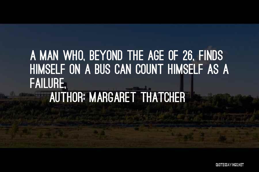 Margaret Thatcher Quotes: A Man Who, Beyond The Age Of 26, Finds Himself On A Bus Can Count Himself As A Failure,