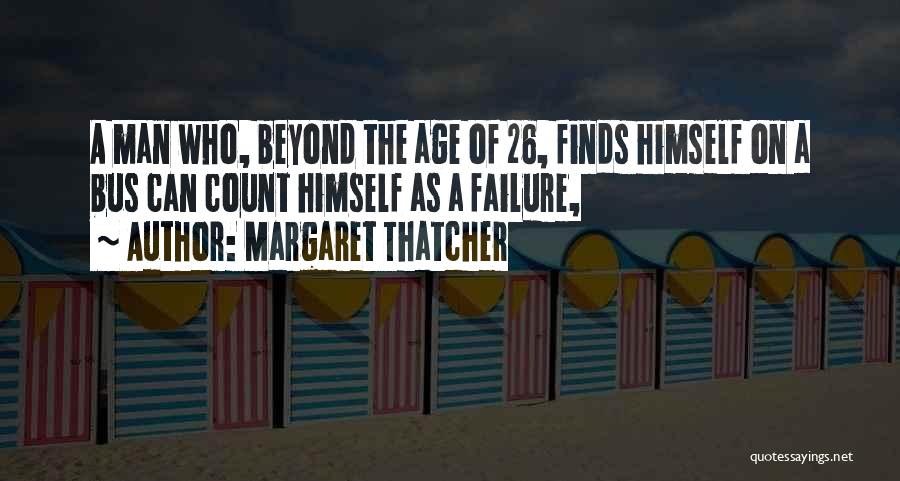 Margaret Thatcher Quotes: A Man Who, Beyond The Age Of 26, Finds Himself On A Bus Can Count Himself As A Failure,