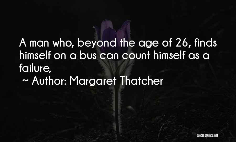 Margaret Thatcher Quotes: A Man Who, Beyond The Age Of 26, Finds Himself On A Bus Can Count Himself As A Failure,
